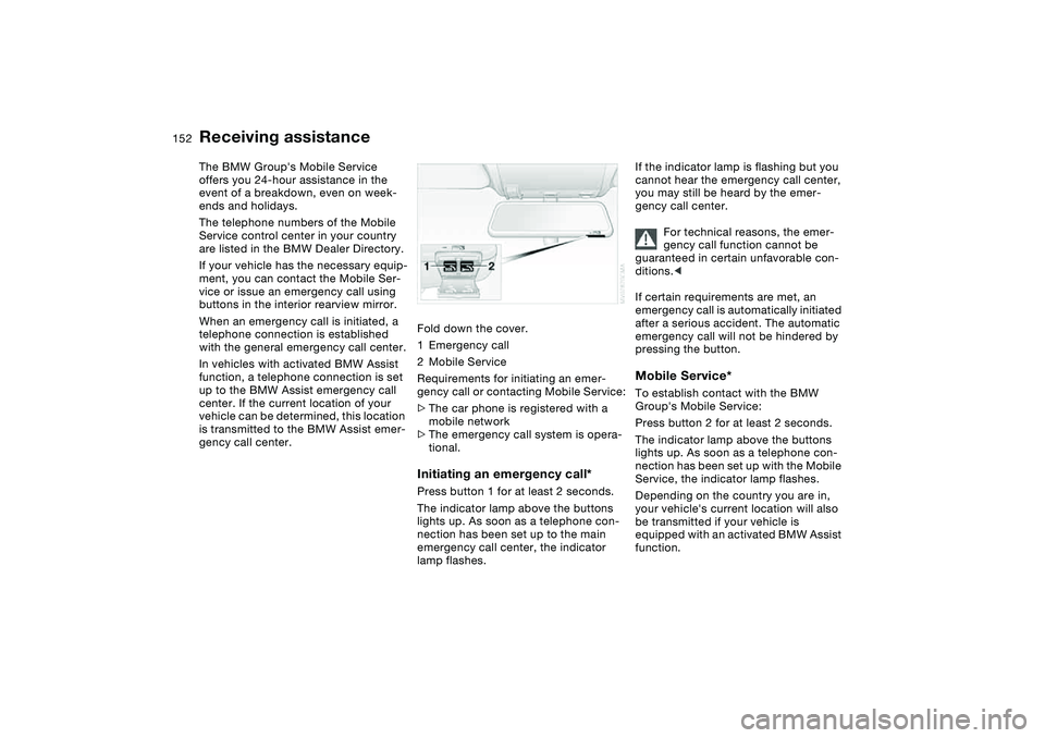 BMW 320i 2004 Owners Manual 152Giving and receiving assistance
Receiving assistanceThe BMW Groups Mobile Service
offers you 24-hour assistance in the
event of a breakdown, even on week-
ends and holidays.
The telephone number BMW 320i 2004 Owners Manual 152Giving and receiving assistance
Receiving assistanceThe BMW Groups Mobile Service
offers you 24-hour assistance in the
event of a breakdown, even on week-
ends and holidays.
The telephone number