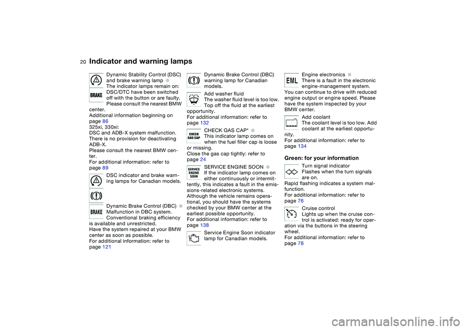 BMW 320i 2004  Owners Manual  
20
Dynamic Stability Control (DSC) 
and brake warning lamp
 
●
 
The indicator lamps remain on:
DSC/DTC have been switched 
off with the button or are faulty.
Please consult the nearest BMW 
cente