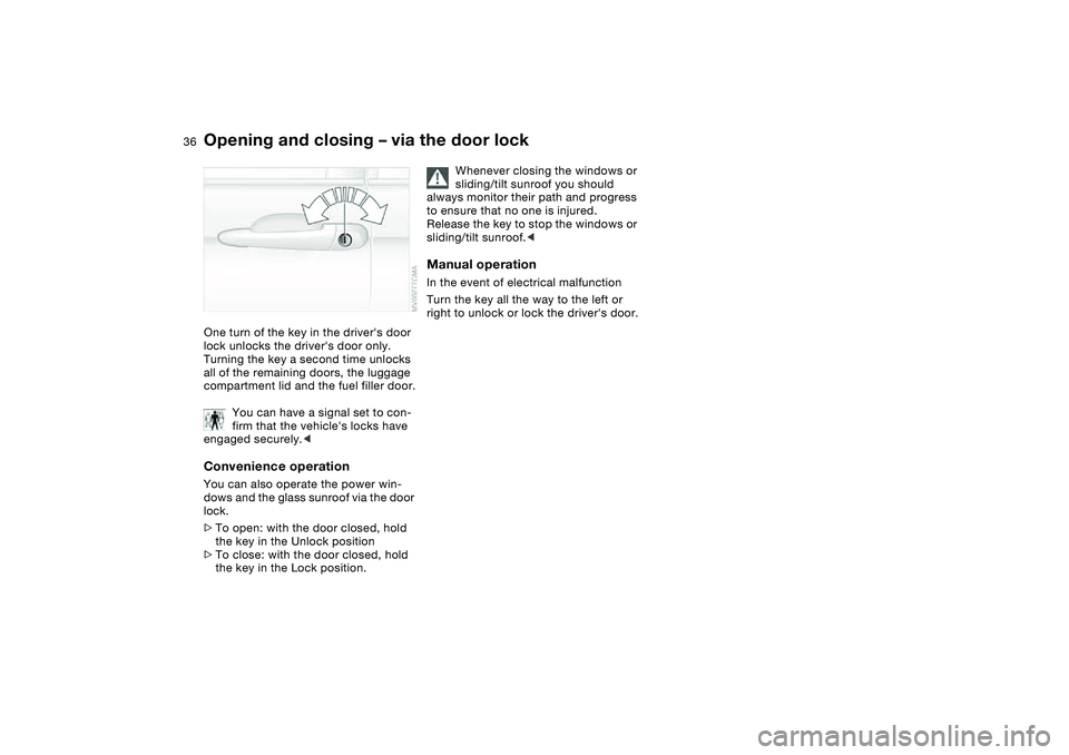 BMW 320i 2004  Owners Manual 36
Opening and closing – via the door lockOne turn of the key in the drivers door 
lock unlocks the drivers door only. 
Turning the key a second time unlocks 
all of the remaining doors, the lugga