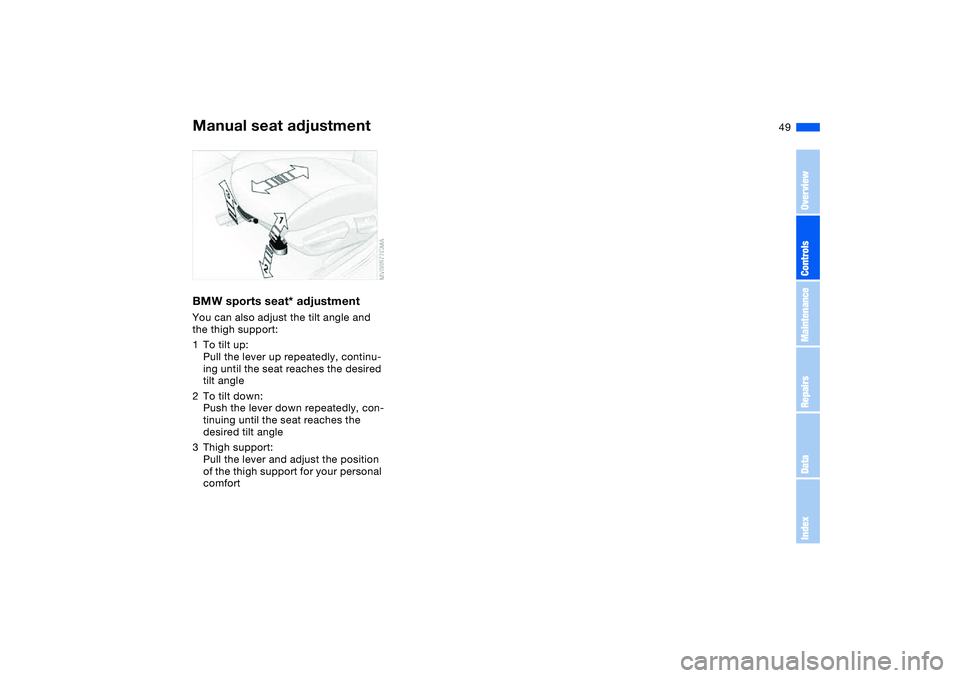 BMW 320i 2004 Service Manual 49
BMW sports seat* adjustmentYou can also adjust the tilt angle and 
the thigh support:
1To tilt up:
Pull the lever up repeatedly, continu-
ing until the seat reaches the desired 
tilt angle
2To tilt