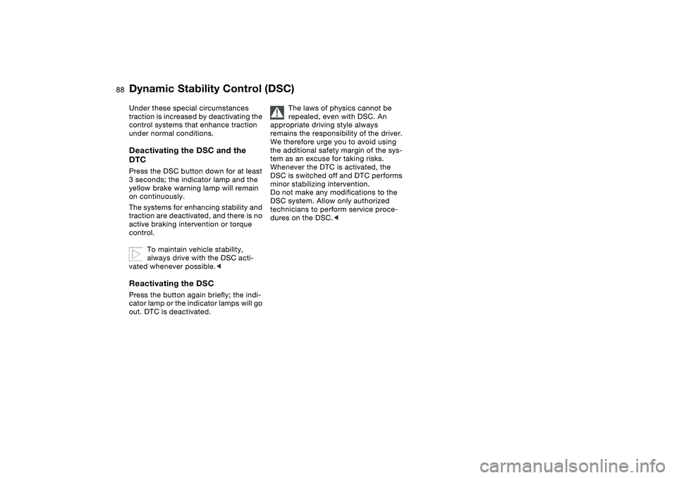 BMW 320i 2004  Owners Manual 88
Under these special circumstances 
traction is increased by deactivating the 
control systems that enhance traction 
under normal conditions.Deactivating the DSC and the 
DTCPress the DSC button do