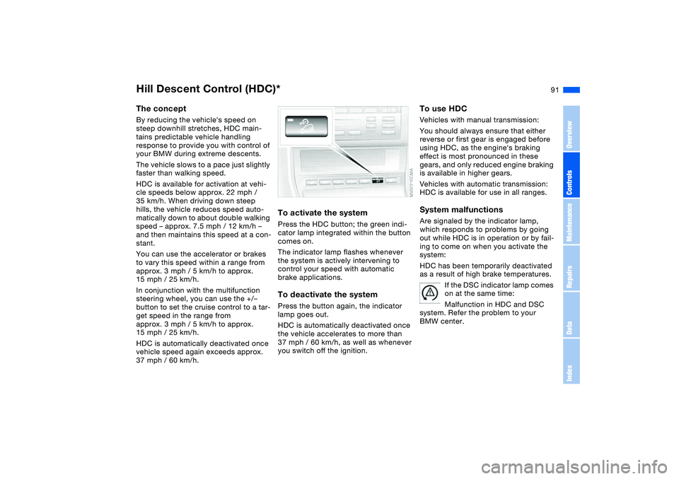 BMW 320i 2004  Owners Manual 91
Hill Descent Control (HDC)*The conceptBy reducing the vehicles speed on 
steep downhill stretches, HDC main-
tains predictable vehicle handling 
response to provide you with control of 
your BMW d