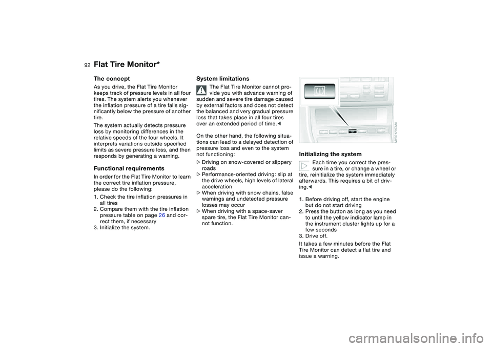 BMW 320i 2004  Owners Manual 92
Flat Tire Monitor*The conceptAs you drive, the Flat Tire Monitor 
keeps track of pressure levels in all four 
tires. The system alerts you whenever 
the inflation pressure of a tire falls sig-
nifi