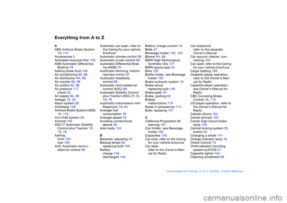 BMW 320i 2003  Owners Manual Everything from A to ZA
ABS Antilock Brake System 
18, 115
Accessories 5
Activated-charcoal filter 100
ADB Automatic Differential 
Braking 78
Adding brake fluid 129
Air conditioning 92, 98
Air distrib