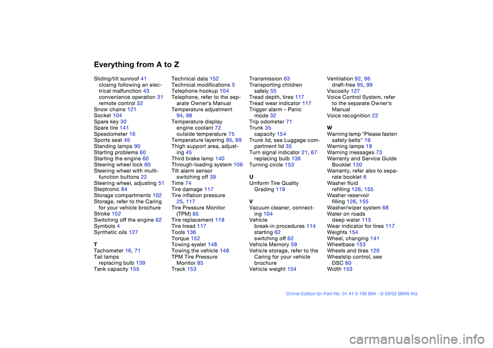 BMW 320i 2003 Owners Manual Everything from A to ZSliding/tilt sunroof 41
closing following an elec-
trical malfunction 43
convenience operation 31
remote control 32
Snow chains 121
Socket 104
Spare key 30
Spare tire 141
Speedom BMW 320i 2003 Owners Manual Everything from A to ZSliding/tilt sunroof 41
closing following an elec-
trical malfunction 43
convenience operation 31
remote control 32
Snow chains 121
Socket 104
Spare key 30
Spare tire 141
Speedom