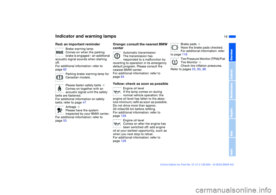 BMW 320i 2003  Owners Manual  
19
 
Red: an important reminder
 
Brake warning lamp
Comes on when the parking 
brake is engaged – an additional 
acoustic signal sounds when starting 
off.
For additional information: refer to 
p