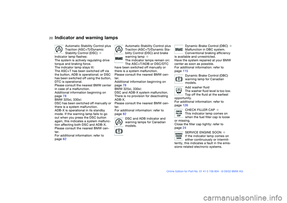 BMW 320i 2003  Owners Manual  
20
Automatic Stability Control plus 
Traction (ASC+T)/Dynamic 
Stability Control (DSC)
 
●
 
Indicator lamp flashes:
The system is actively regulating drive 
torque and braking force.
The indicato