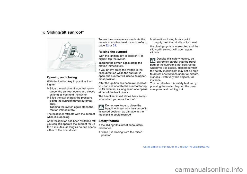 BMW 320i 2003 Service Manual 42
Opening and closingWith the ignition key in position 1 or 
higher
>Slide the switch until you feel resis-
tance: the sunroof opens and closes 
as long as you hold the switch
>Slide the switch past 