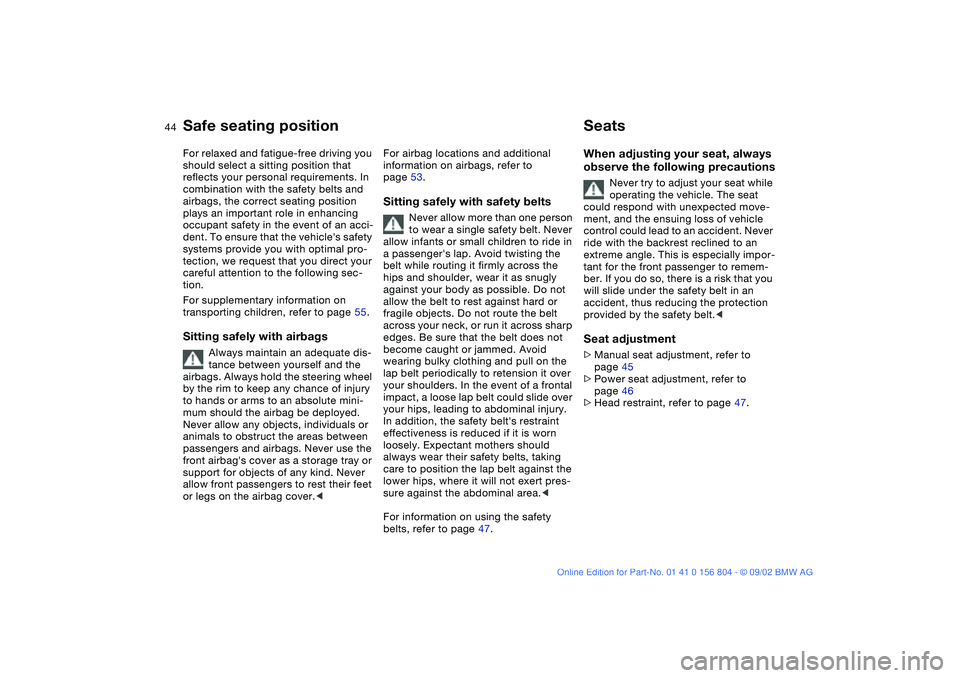 BMW 320i 2003 Service Manual 44To adjust
Safe seating positionFor relaxed and fatigue-free driving you 
should select a sitting position that 
reflects your personal requirements. In 
combination with the safety belts and 
airbag