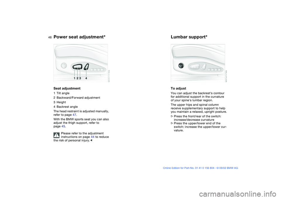 BMW 320i 2003 Service Manual 46
Power seat adjustment*Seat adjustment1Tilt angle
2Backward/Forward adjustment
3Height
4Backrest angle
The head restraint is adjusted manually, 
refer to page 47.
With the BMW sports seat you can al