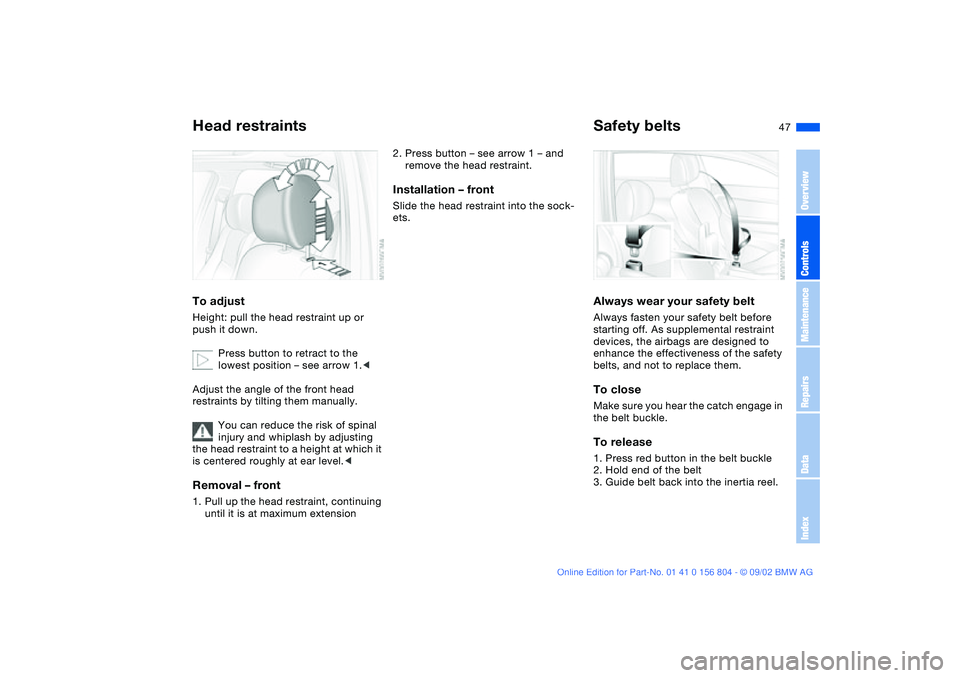 BMW 320i 2003 Service Manual 47
Head restraintsTo adjustHeight: pull the head restraint up or 
push it down.
Press button to retract to the 
lowest position – see arrow 1.<
Adjust the angle of the front head 
restraints by tilt