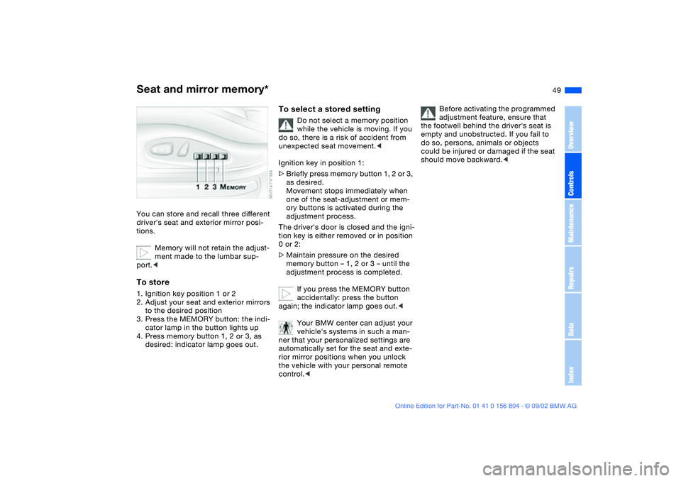 BMW 320i 2003 Service Manual 49
Seat and mirror memory*You can store and recall three different 
drivers seat and exterior mirror posi-
tions.
Memory will not retain the adjust-
ment made to the lumbar sup-
port.<To store1. Igni