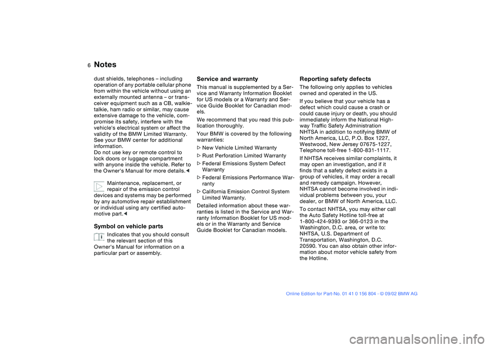 BMW 320i 2003  Owners Manual  
6
 
Notes
 
dust shields, telephones – including 
operation of any portable cellular phone 
from within the vehicle without using an 
externally mounted antenna – or trans-
ceiver equipment such