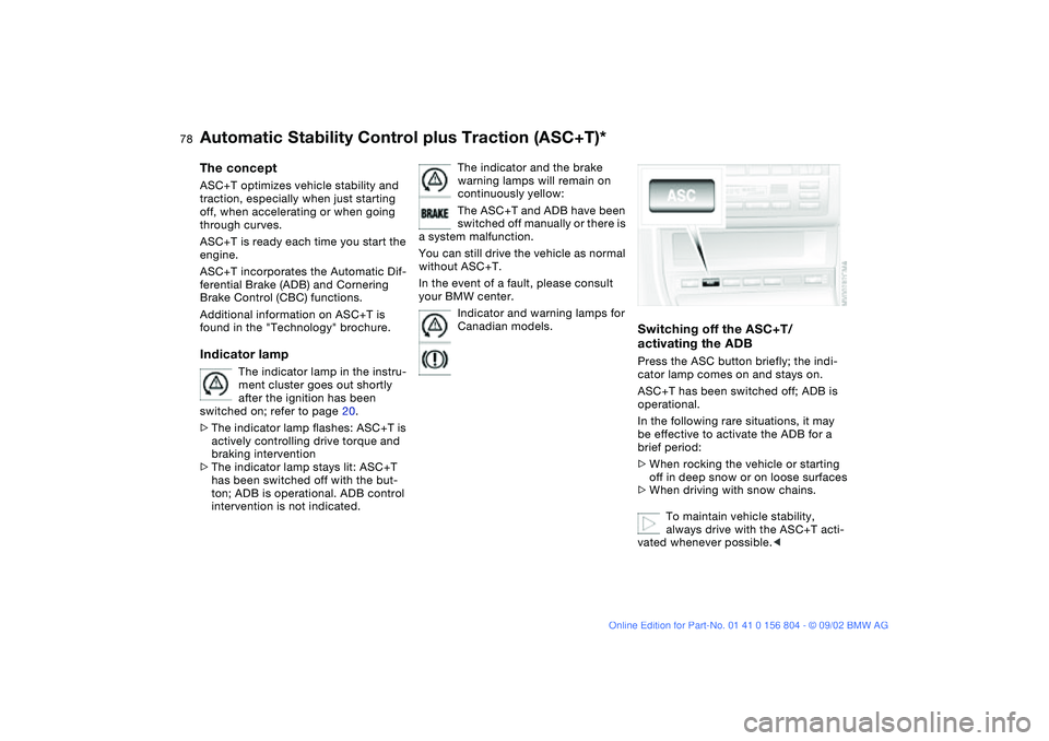 BMW 320i 2003  Owners Manual 78
Automatic Stability Control plus Traction (ASC+T)*The conceptASC+T optimizes vehicle stability and 
traction, especially when just starting 
off, when accelerating or when going 
through curves.
AS