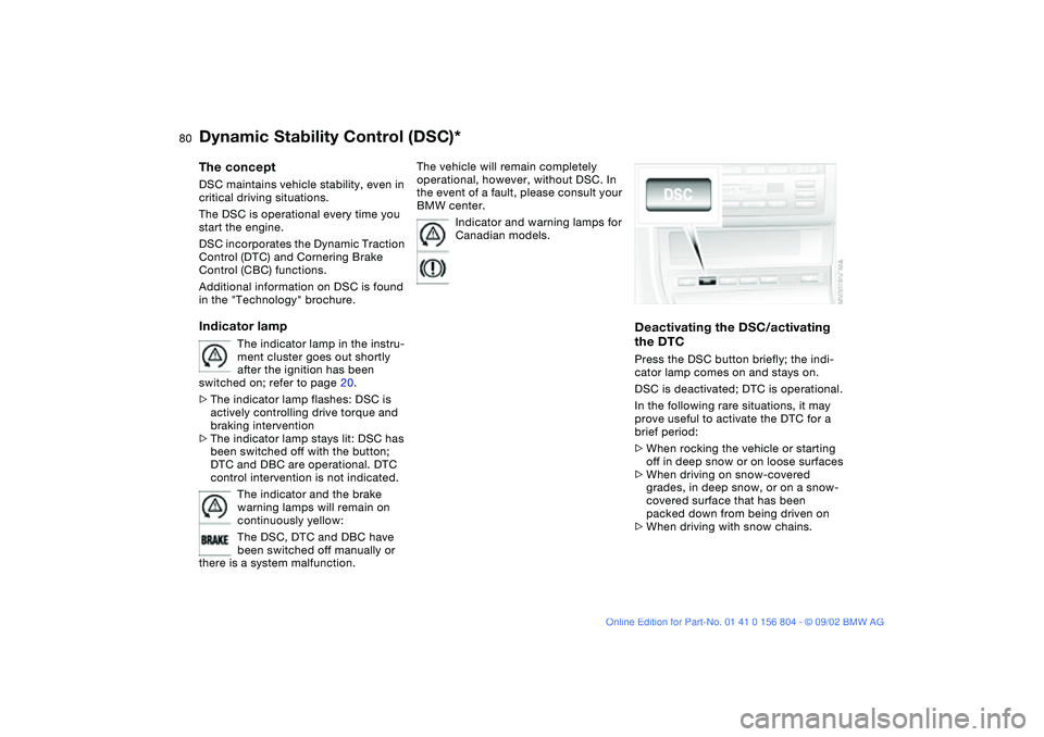 BMW 320i 2003  Owners Manual 80
Dynamic Stability Control (DSC)*The conceptDSC maintains vehicle stability, even in 
critical driving situations.
The DSC is operational every time you 
start the engine. 
DSC incorporates the Dyna