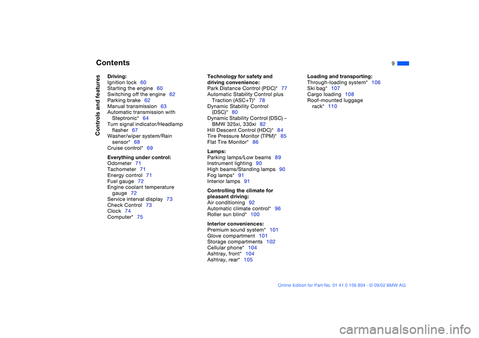 BMW 320i 2003  Owners Manual  
Contents
 
9
 
Driving:
 
Ignition lock60
Starting the engine60
Switching off the engine62
Parking brake62
Manual transmission63
Automatic transmission with 
Steptronic*64
Turn signal indicator/Head