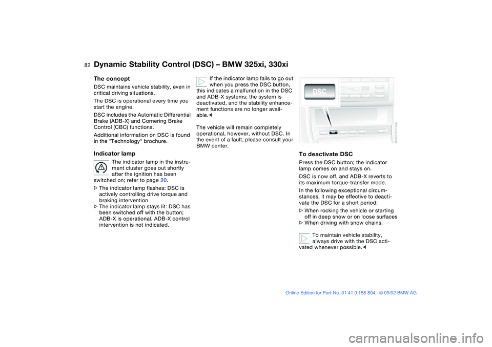 BMW 320i 2003 Manual Online 82
Dynamic Stability Control (DSC) – BMW 325xi, 330xiThe conceptDSC maintains vehicle stability, even in
critical driving situations.
The DSC is operational every time you
start the engine.
DSC i BMW 320i 2003 Manual Online 82
Dynamic Stability Control (DSC) – BMW 325xi, 330xiThe conceptDSC maintains vehicle stability, even in
critical driving situations.
The DSC is operational every time you
start the engine.
DSC i