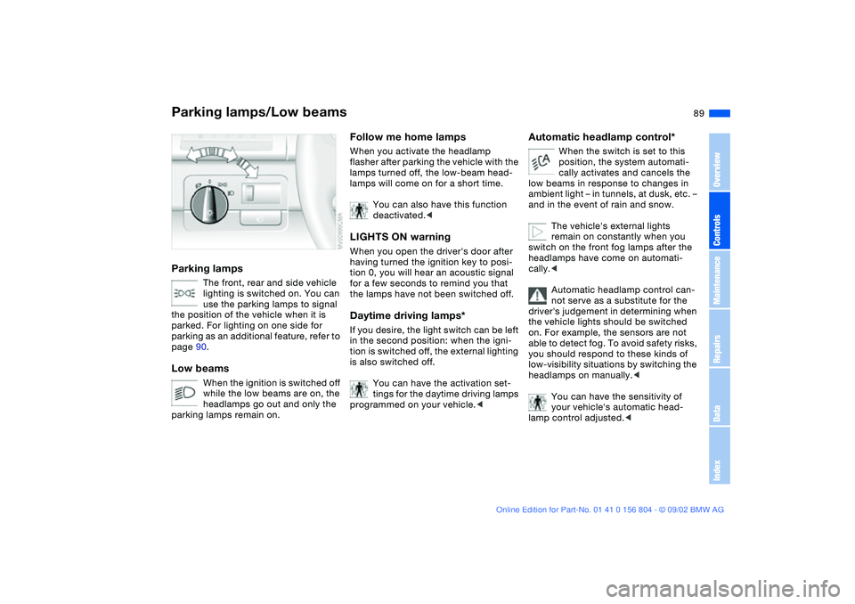 BMW 320i 2003 Manual Online 89 Lamps
Parking lamps/Low beamsParking lamps
The front, rear and side vehicle
lighting is switched on. You can
use the parking lamps to signal
the position of the vehicle when it is
parked. For l BMW 320i 2003 Manual Online 89 Lamps
Parking lamps/Low beamsParking lamps
The front, rear and side vehicle
lighting is switched on. You can
use the parking lamps to signal
the position of the vehicle when it is
parked. For l