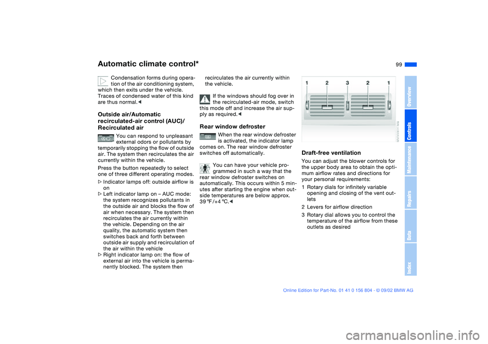 BMW 320i 2003  Owners Manual 99
Condensation forms during opera-
tion of the air conditioning system, 
which then exits under the vehicle. 
Traces of condensed water of this kind 
are thus normal.<
Outside air/Automatic 
recircul