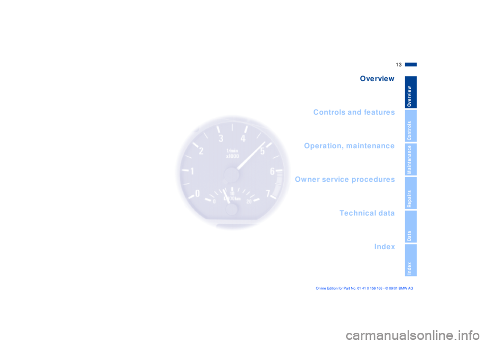 BMW 320i 2002 User Guide  
13n
 
OverviewControlsMaintenanceRepairsDataIndex
 
Overview
Controls and features
Operation, maintenance
Owner service procedures
Index Technical data
 
Overview 