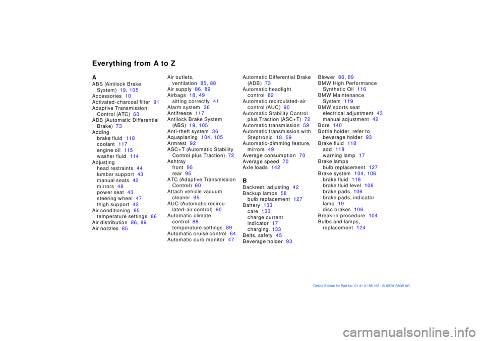 BMW 320i 2002  Owners Manual Everything from A to ZA 
ABS (Antilock Brake 
System)19, 105 
Accessories10 
Activated-charcoal filter91 
Adaptive Transmission 
Control (ATC)60 
ADB (Automatic Differential 
Brake)73 
Adding 
brake f