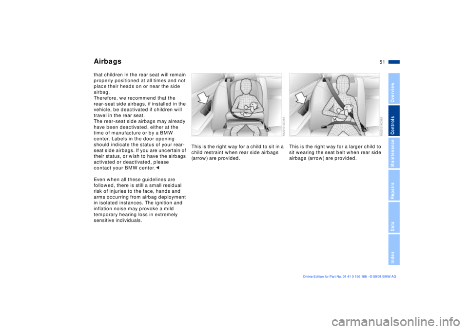 BMW 320i 2002 Workshop Manual 51n
OverviewControlsMaintenanceRepairsDataIndex
Airbagsthat children in the rear seat will remain 
properly positioned at all times and not 
place their heads on or near the side 
airbag. 
Therefore, 