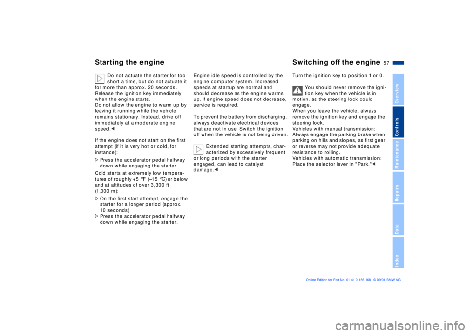BMW 320i 2002 Workshop Manual 57n
OverviewControlsMaintenanceRepairsDataIndex
Starting the engine Switching off the engine 
Do not actuate the starter for too 
short a time, but do not actuate it 
for more than approx. 20 seconds.
