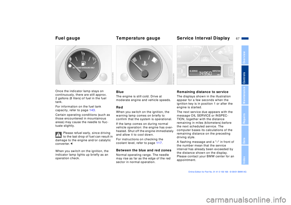 BMW 320i 2002  Owners Manual 67n
OverviewControlsMaintenanceRepairsDataIndex
Fuel gauge  Temperature gauge  Service Interval DisplayOnce the indicator lamp stays on 
continuously, there are still approx. 
2 gallons (8 liters) of 