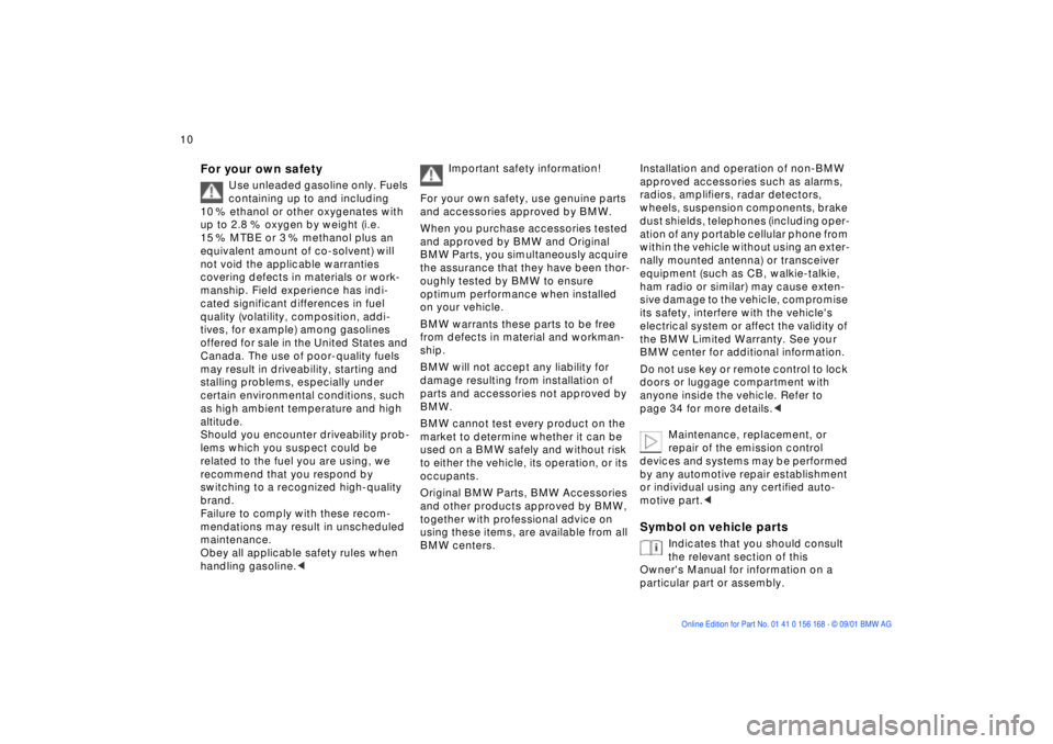BMW 320i 2002  Owners Manual  
10n
 
For your own safety
 
Use unleaded gasoline only. Fuels  
containing up to and including 
10 % ethanol or other oxygenates with 
up to 2.8 % oxygen by weight (i.e. 
15 % MTBE or 3 % methanol p