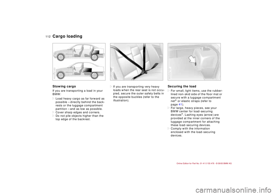 BMW 320i 2001 Owners Manual 112n
Cargo loadingStowing cargo If you are transporting a load in your
BMW:
>Load heavy cargo as far forward as
possible Ð directly behind the back-
rests or the luggage compartment
partition Ð a BMW 320i 2001 Owners Manual 112n
Cargo loadingStowing cargo If you are transporting a load in your
BMW:
>Load heavy cargo as far forward as
possible Ð directly behind the back-
rests or the luggage compartment
partition Ð a