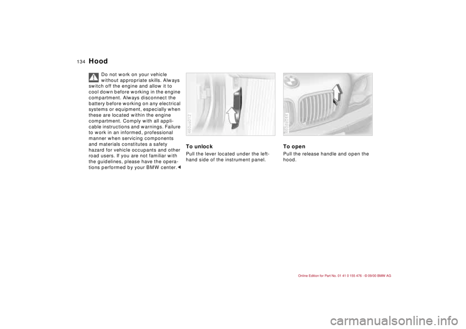 BMW 320i 2001 Owners Manual 134n
Hood
Do not work on your vehicle
without appropriate skills. Always
switch off the engine and allow it to
cool down before working in the engine
compartment. Always disconnect the
battery b BMW 320i 2001 Owners Manual 134n
Hood
Do not work on your vehicle
without appropriate skills. Always
switch off the engine and allow it to
cool down before working in the engine
compartment. Always disconnect the
battery b