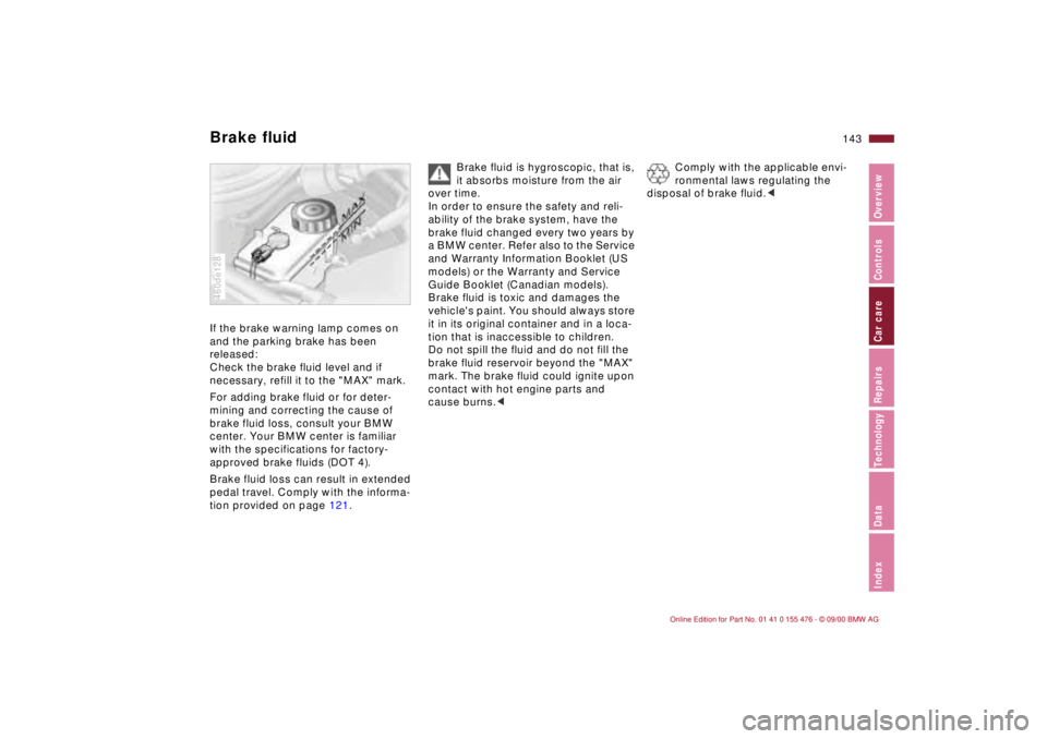 BMW 320i 2001 Owners Manual 143n
IndexDataTechnologyRepairsCar careControlsOverview
Brake fluidIf the brake warning lamp comes on
and the parking brake has been
released:
Check the brake fluid level and if
necessary, refill i BMW 320i 2001 Owners Manual 143n
IndexDataTechnologyRepairsCar careControlsOverview
Brake fluidIf the brake warning lamp comes on
and the parking brake has been
released:
Check the brake fluid level and if
necessary, refill i