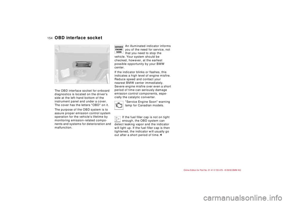 BMW 320i 2001 Owners Manual 154n
OBD interface socket The OBD interface socket for onboard
diagnostics is located on the drivers
side at the left-hand bottom of the
instrument panel and under a cover.
The cover has the lett BMW 320i 2001 Owners Manual 154n
OBD interface socket The OBD interface socket for onboard
diagnostics is located on the drivers
side at the left-hand bottom of the
instrument panel and under a cover.
The cover has the lett