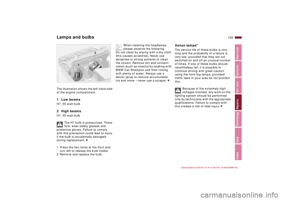 BMW 320i 2001 Owners Manual 159n
IndexDataTechnologyRepairsCar careControlsOverview
Lamps and bulbsThe illustration shows the left-hand side
of the engine compartment.1 Low beams H7, 55 watt bulb2 High beamsH7, 55 watt bulb
BMW 320i 2001 Owners Manual 159n
IndexDataTechnologyRepairsCar careControlsOverview
Lamps and bulbsThe illustration shows the left-hand side
of the engine compartment.1 Low beams H7, 55 watt bulb2 High beamsH7, 55 watt bulb
