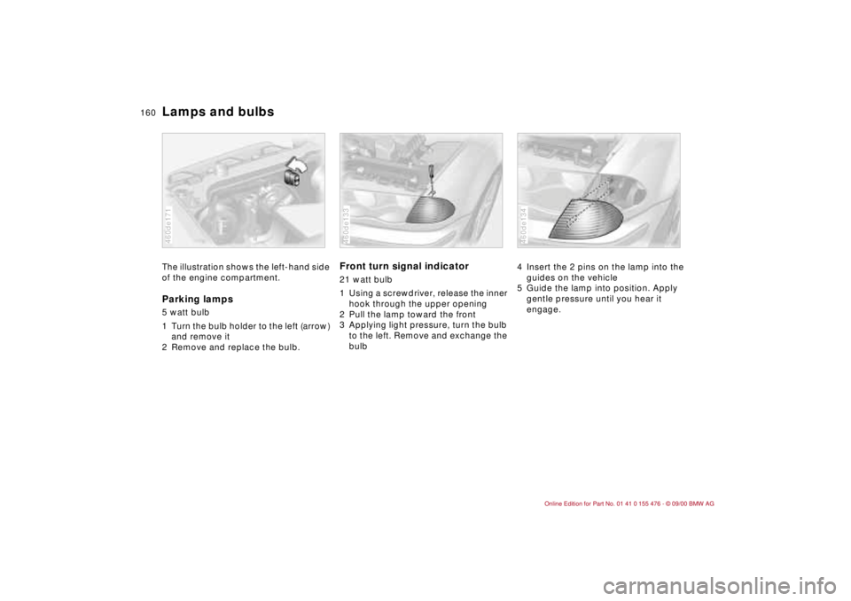 BMW 320i 2001 Owners Manual 160n
Lamps and bulbsThe illustration shows the left-hand side
of the engine compartment.Parking lamps 5 watt bulb
1 Turn the bulb holder to the left (arrow)
and remove it
2 Remove and replace the b BMW 320i 2001 Owners Manual 160n
Lamps and bulbsThe illustration shows the left-hand side
of the engine compartment.Parking lamps 5 watt bulb
1 Turn the bulb holder to the left (arrow)
and remove it
2 Remove and replace the b