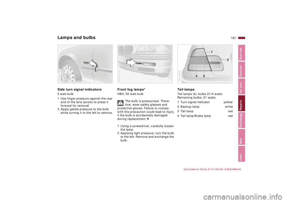 BMW 320i 2001 Owners Manual 161n
IndexDataTechnologyRepairsCar careControlsOverview
Lamps and bulbsSide turn signal indicators
5 watt bulb
1 Use finger pressure against the rear
end of the lens (arrow) to press it
forward fo BMW 320i 2001 Owners Manual 161n
IndexDataTechnologyRepairsCar careControlsOverview
Lamps and bulbsSide turn signal indicators
5 watt bulb
1 Use finger pressure against the rear
end of the lens (arrow) to press it
forward fo