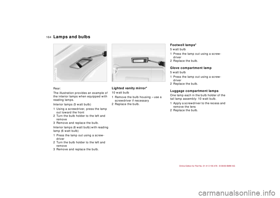 BMW 320i 2001 Owners Manual 164n
Lamps and bulbsRear:
The illustration provides an example of
the interior lamps when equipped with
reading lamps.
Interior lamps (5 watt bulb)
1 Using a screwdriver, press the lamp
out toward BMW 320i 2001 Owners Manual 164n
Lamps and bulbsRear:
The illustration provides an example of
the interior lamps when equipped with
reading lamps.
Interior lamps (5 watt bulb)
1 Using a screwdriver, press the lamp
out toward