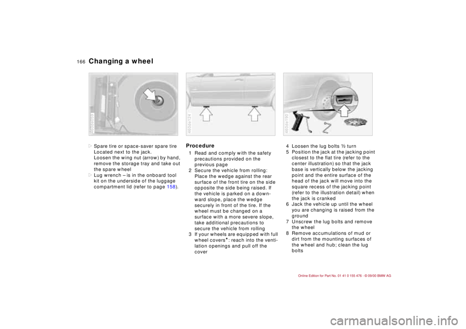 BMW 320i 2001 Owners Manual 166n
Changing a wheel>Spare tire or space-saver spare tire
Located next to the jack.
Loosen the wing nut (arrow) by hand,
remove the storage tray and take out
the spare wheel
>Lug wrench Ð is in th BMW 320i 2001 Owners Manual 166n
Changing a wheel>Spare tire or space-saver spare tire
Located next to the jack.
Loosen the wing nut (arrow) by hand,
remove the storage tray and take out
the spare wheel
>Lug wrench Ð is in th