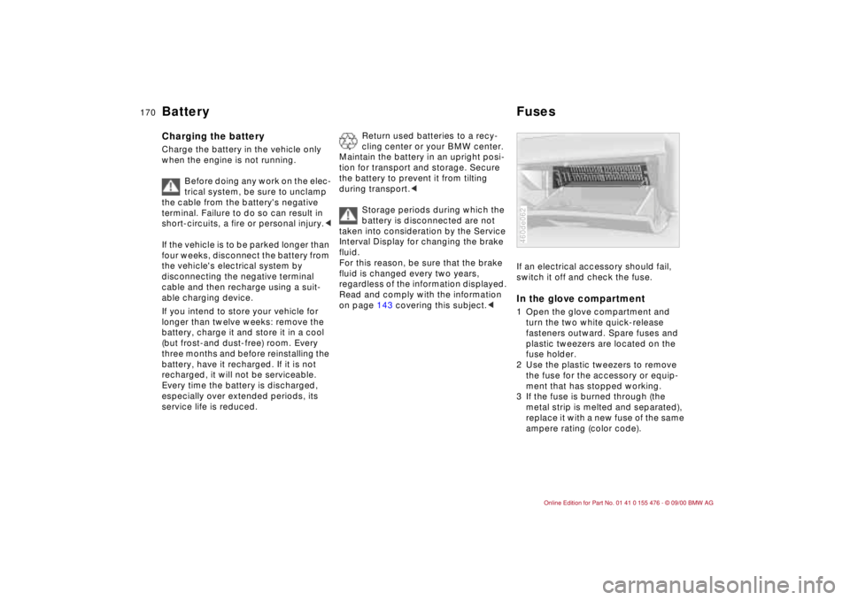 BMW 320i 2001 Owners Manual 170n
Battery FusesCharging the battery Charge the battery in the vehicle only
when the engine is not running.
Before doing any work on the elec-
trical system, be sure to unclamp
the cable from the BMW 320i 2001 Owners Manual 170n
Battery FusesCharging the battery Charge the battery in the vehicle only
when the engine is not running.
Before doing any work on the elec-
trical system, be sure to unclamp
the cable from the