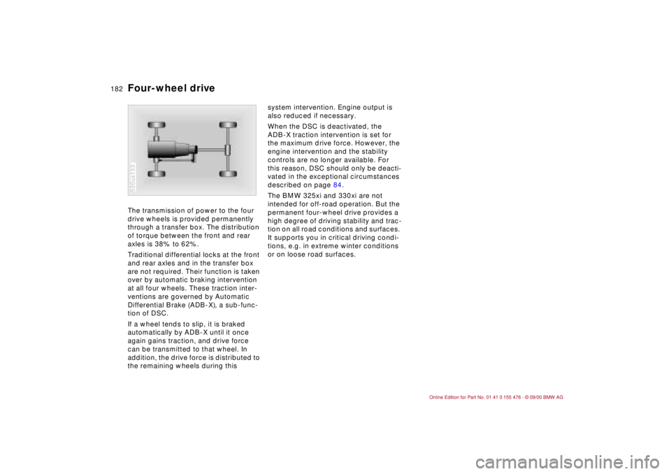 BMW 320i 2001 Owners Manual 182n
Four-wheel driveThe transmission of power to the four
drive wheels is provided permanently
through a transfer box. The distribution
of torque between the front and rear
axles is 38% to 62%.
T BMW 320i 2001 Owners Manual 182n
Four-wheel driveThe transmission of power to the four
drive wheels is provided permanently
through a transfer box. The distribution
of torque between the front and rear
axles is 38% to 62%.
T