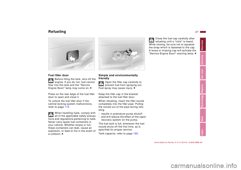 BMW 320i 2001 Owners Manual 27n
IndexDataTechnologyRepairsCar careControlsOverview
Refueling Fuel filler door
Before filling the tank, shut off the
engine. If you do not, fuel cannot
flow into the tank and the "Service
Engine BMW 320i 2001 Owners Manual 27n
IndexDataTechnologyRepairsCar careControlsOverview
Refueling Fuel filler door
Before filling the tank, shut off the
engine. If you do not, fuel cannot
flow into the tank and the "Service
Engine