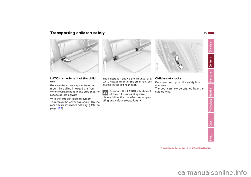 BMW 320i 2001 Workshop Manual 59n
IndexDataTechnologyRepairsCar careControlsOverview
Transporting children safely LATCH attachment of the child
seatRemove the cover cap on the outer
mount by pulling it toward the front.
When re BMW 320i 2001 Workshop Manual 59n
IndexDataTechnologyRepairsCar careControlsOverview
Transporting children safely LATCH attachment of the child
seatRemove the cover cap on the outer
mount by pulling it toward the front.
When re
