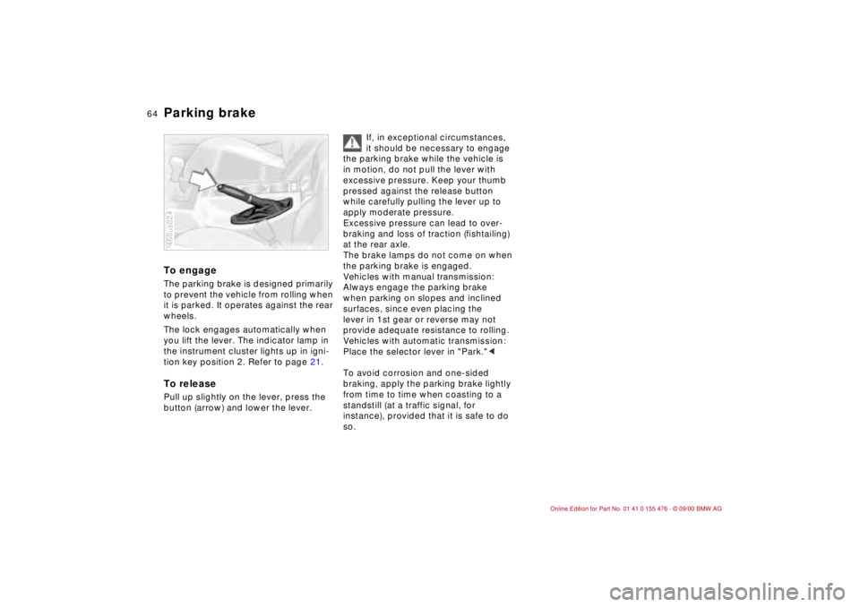 BMW 320i 2001 Repair Manual 64n
Parking brake To engageThe parking brake is designed primarily 
to prevent the vehicle from rolling when 
it is parked. It operates against the rear 
wheels.
The lock engages automatically when 
y