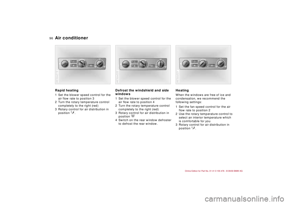 BMW 320i 2001 Owners Manual 96n
Air conditioner Rapid heating 1 Set the blower speed control for the
air flow rate to position 3
2 Turn the rotary temperature control
completely to the right (red)
3 Rotary control for air di BMW 320i 2001 Owners Manual 96n
Air conditioner Rapid heating 1 Set the blower speed control for the
air flow rate to position 3
2 Turn the rotary temperature control
completely to the right (red)
3 Rotary control for air di