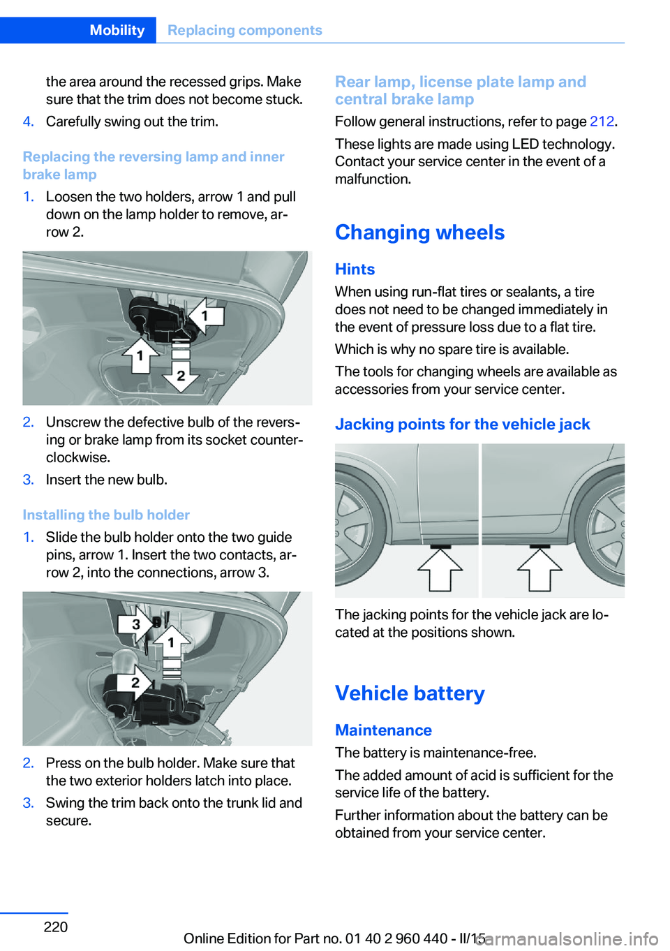 BMW 320i SEDAN 2016  Owners Manual the area around the recessed grips. Make
sure that the trim does not become stuck.4.Carefully swing out the trim.
Replacing the reversing lamp and inner
brake lamp
1.Loosen the two holders, arrow 1 an