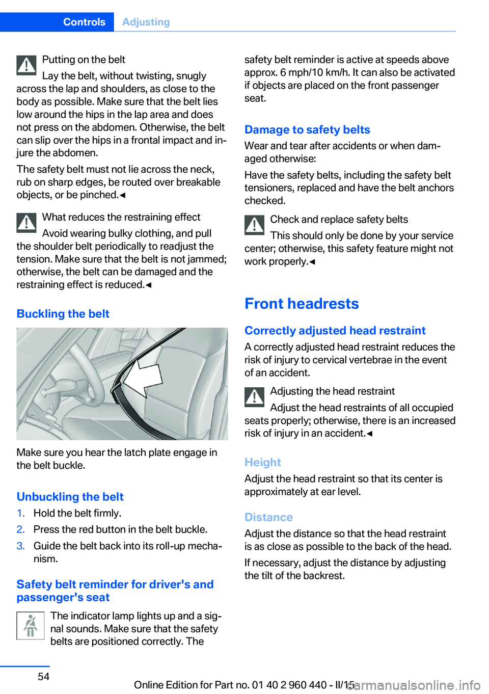 BMW 320i SEDAN 2016  Owners Manual Putting on the belt
Lay the belt, without twisting, snugly
across the lap and shoulders, as close to the
body as possible. Make sure that the belt lies
low around the hips in the lap area and does
not