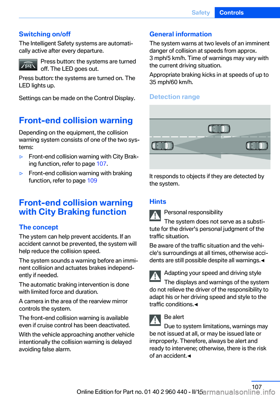 BMW 320i SEDAN 2015  Owners Manual Switching on/offThe Intelligent Safety systems are automati‐
cally active after every departure.
Press button: the systems are turned
off. The LED goes out.
Press button: the systems are turned on. 