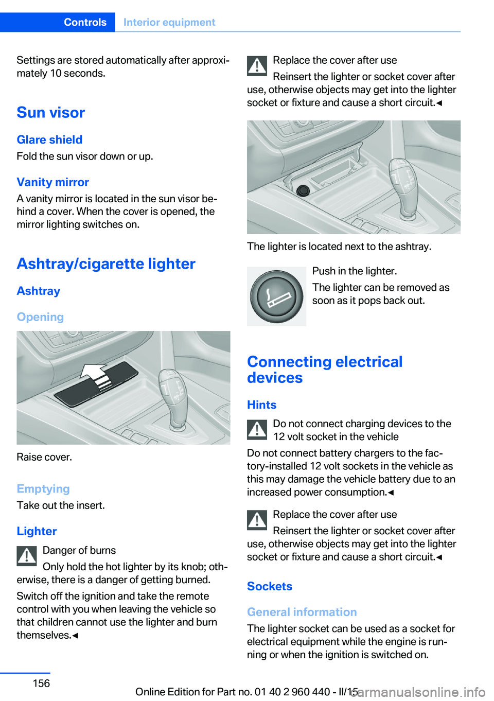 BMW 320i SEDAN 2015  Owners Manual Settings are stored automatically after approxi‐
mately 10 seconds.
Sun visor
Glare shield Fold the sun visor down or up.
Vanity mirror A vanity mirror is located in the sun visor be‐
hind a cover