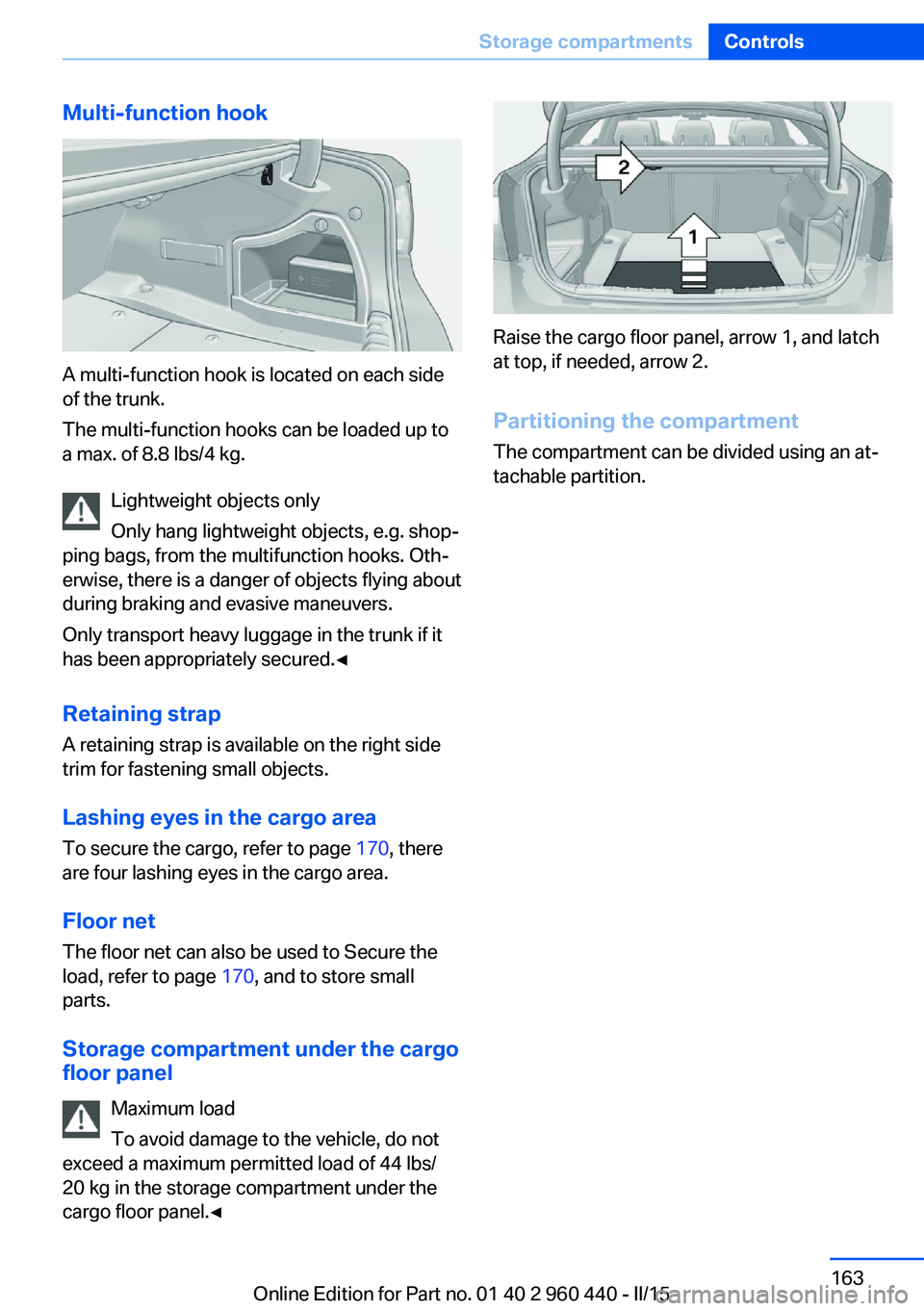 BMW 320i SEDAN 2015  Owners Manual Multi-function hook
A multi-function hook is located on each side
of the trunk.
The multi-function hooks can be loaded up to
a max. of 8.8 lbs/4 kg.
Lightweight objects only
Only hang lightweight obje