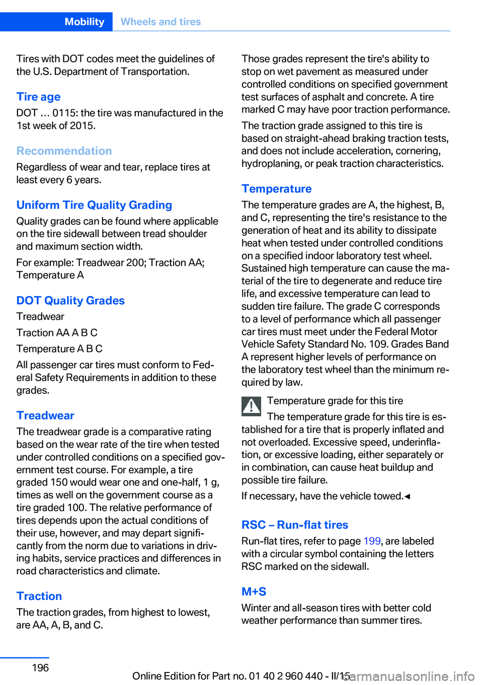 BMW 320i SEDAN 2015 Owners Manual Tires with DOT codes meet the guidelines of
the U.S. Department of Transportation.
Tire age DOT … 0115: the tire was manufactured in the
1st week of 2015.
Recommendation
Regardless of wear and tear, BMW 320i SEDAN 2015 Owners Manual Tires with DOT codes meet the guidelines of
the U.S. Department of Transportation.
Tire age DOT … 0115: the tire was manufactured in the
1st week of 2015.
Recommendation
Regardless of wear and tear,